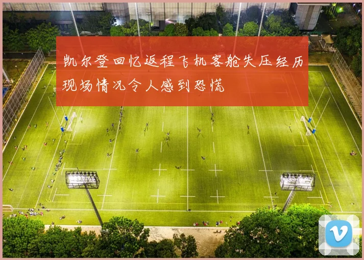 凯尔登回忆返程飞机客舱失压经历现场情况令人感到恐慌