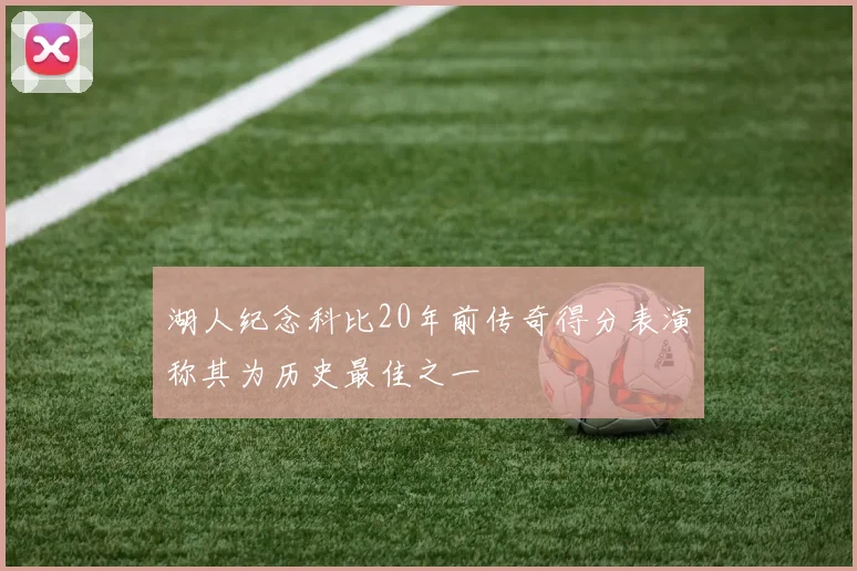 湖人纪念科比20年前传奇得分表演称其为历史最佳之一