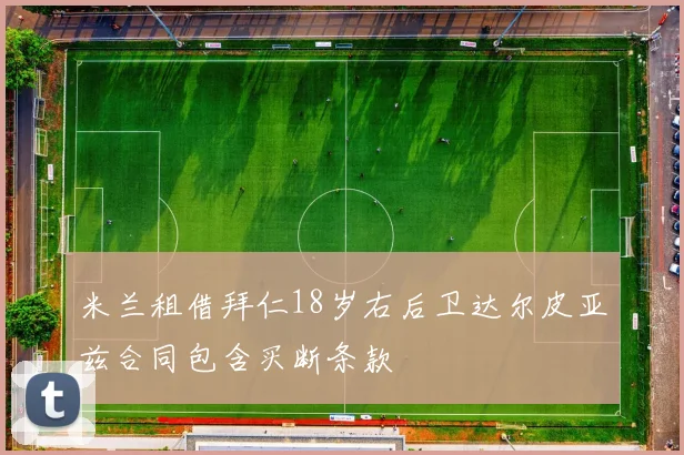 米兰租借拜仁18岁右后卫达尔皮亚兹合同包含买断条款