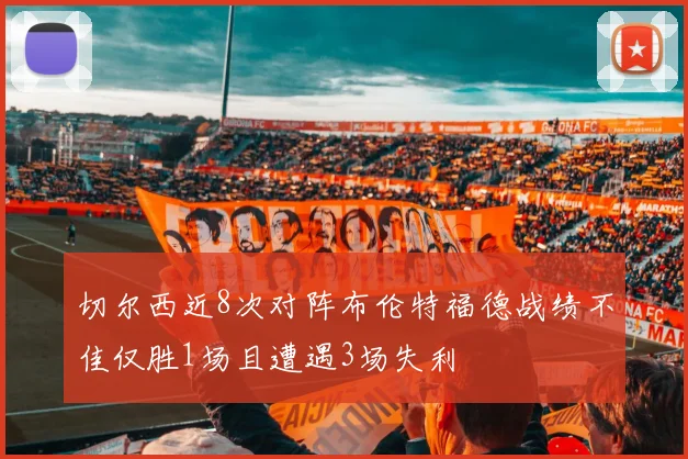 切尔西近8次对阵布伦特福德战绩不佳仅胜1场且遭遇3场失利