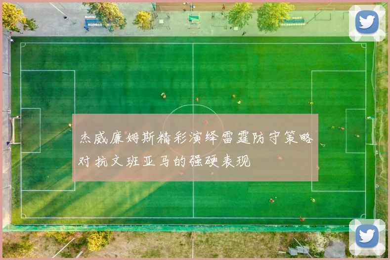 杰威廉姆斯精彩演绎雷霆防守策略对抗文班亚马的强硬表现